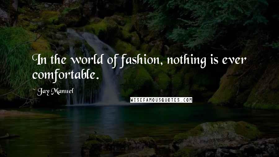 Jay Manuel Quotes: In the world of fashion, nothing is ever comfortable.