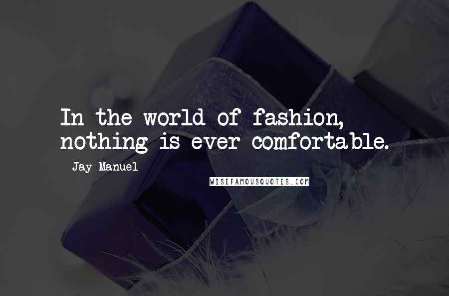 Jay Manuel Quotes: In the world of fashion, nothing is ever comfortable.