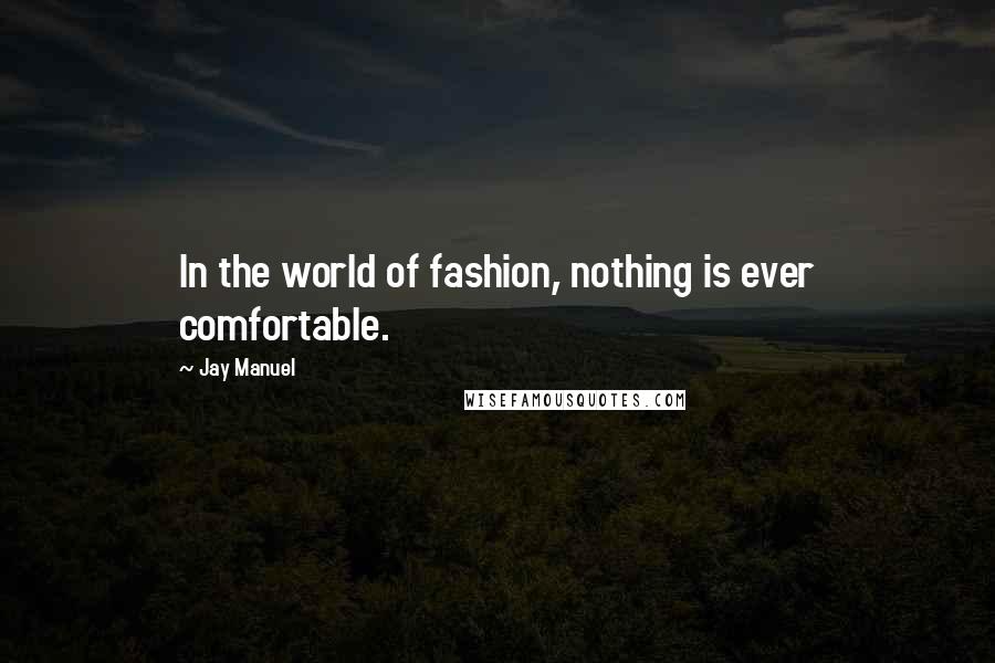 Jay Manuel Quotes: In the world of fashion, nothing is ever comfortable.