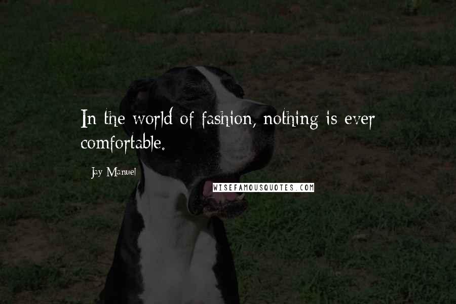 Jay Manuel Quotes: In the world of fashion, nothing is ever comfortable.