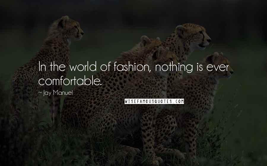 Jay Manuel Quotes: In the world of fashion, nothing is ever comfortable.