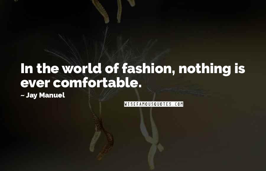 Jay Manuel Quotes: In the world of fashion, nothing is ever comfortable.