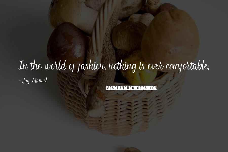 Jay Manuel Quotes: In the world of fashion, nothing is ever comfortable.