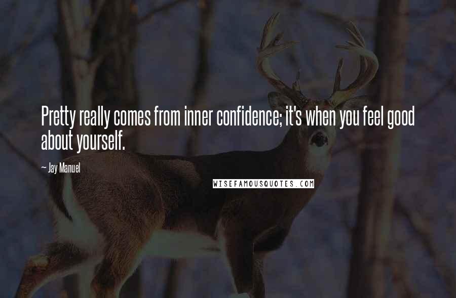 Jay Manuel Quotes: Pretty really comes from inner confidence; it's when you feel good about yourself.