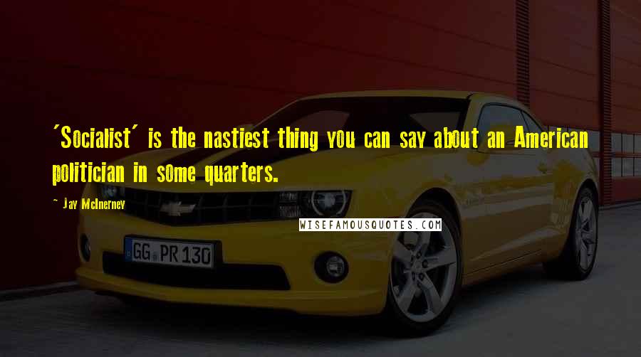 Jay McInerney Quotes: 'Socialist' is the nastiest thing you can say about an American politician in some quarters.