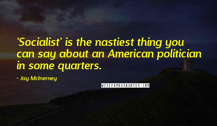 Jay McInerney Quotes: 'Socialist' is the nastiest thing you can say about an American politician in some quarters.