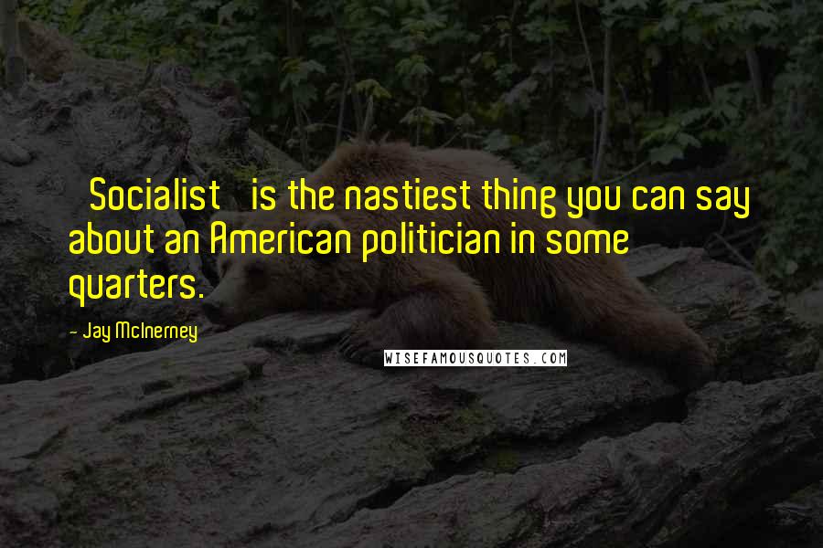 Jay McInerney Quotes: 'Socialist' is the nastiest thing you can say about an American politician in some quarters.