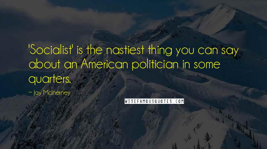 Jay McInerney Quotes: 'Socialist' is the nastiest thing you can say about an American politician in some quarters.