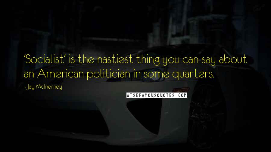 Jay McInerney Quotes: 'Socialist' is the nastiest thing you can say about an American politician in some quarters.