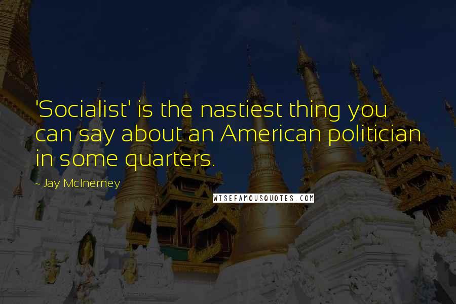 Jay McInerney Quotes: 'Socialist' is the nastiest thing you can say about an American politician in some quarters.