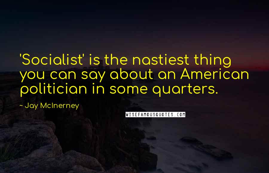 Jay McInerney Quotes: 'Socialist' is the nastiest thing you can say about an American politician in some quarters.