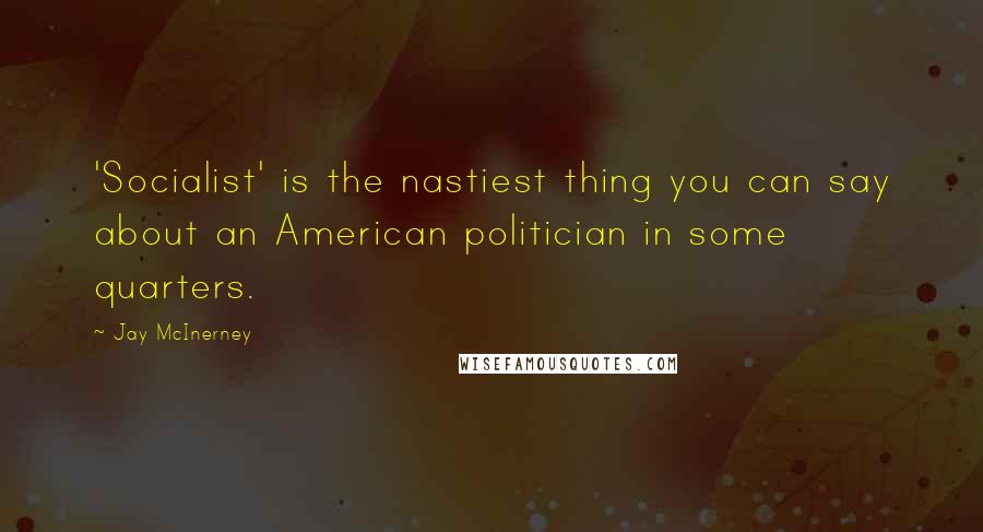 Jay McInerney Quotes: 'Socialist' is the nastiest thing you can say about an American politician in some quarters.