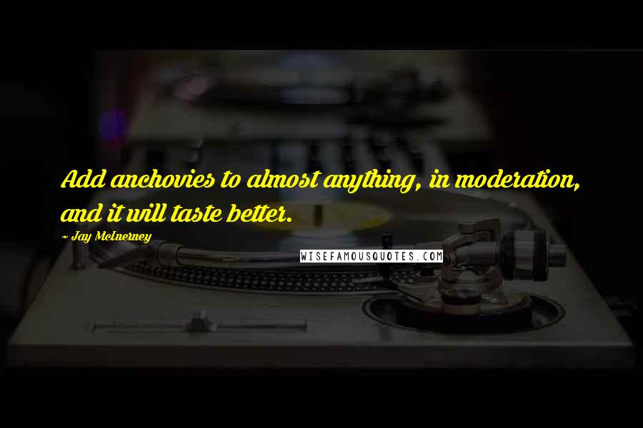 Jay McInerney Quotes: Add anchovies to almost anything, in moderation, and it will taste better.