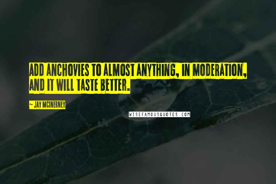 Jay McInerney Quotes: Add anchovies to almost anything, in moderation, and it will taste better.