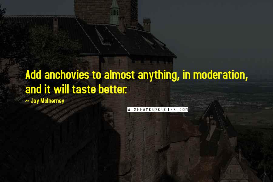 Jay McInerney Quotes: Add anchovies to almost anything, in moderation, and it will taste better.