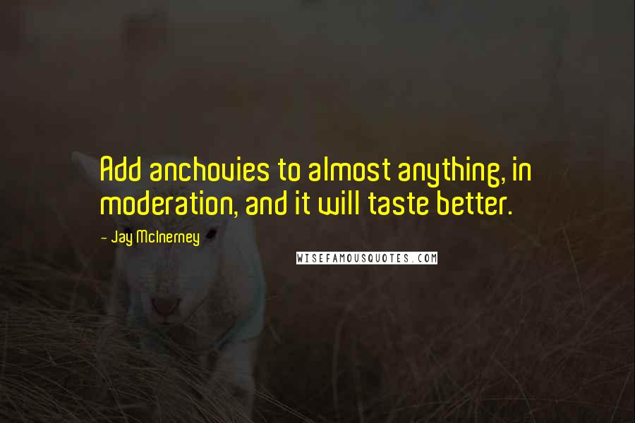 Jay McInerney Quotes: Add anchovies to almost anything, in moderation, and it will taste better.