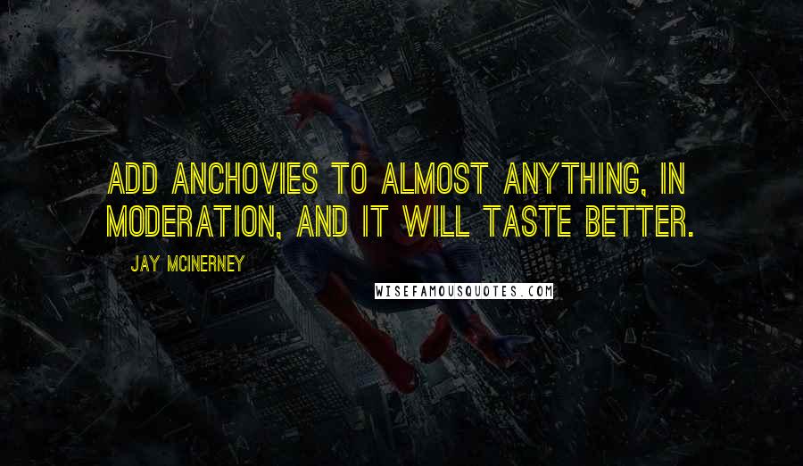 Jay McInerney Quotes: Add anchovies to almost anything, in moderation, and it will taste better.