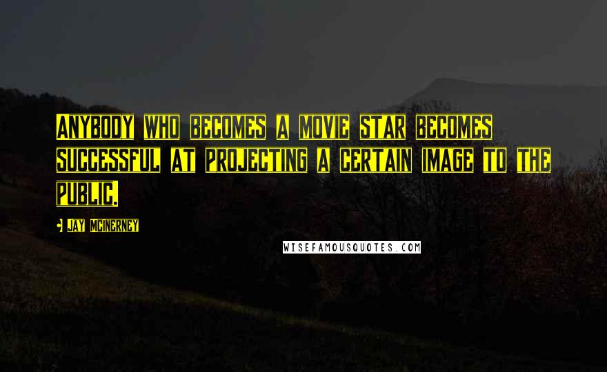 Jay McInerney Quotes: Anybody who becomes a movie star becomes successful at projecting a certain image to the public.