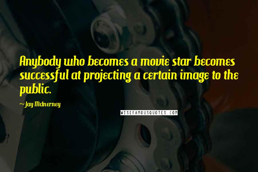 Jay McInerney Quotes: Anybody who becomes a movie star becomes successful at projecting a certain image to the public.