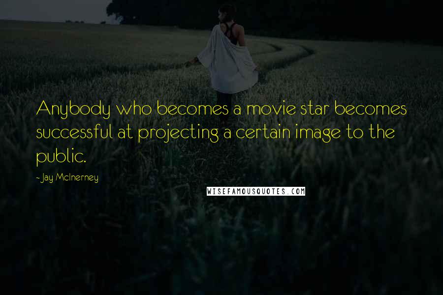 Jay McInerney Quotes: Anybody who becomes a movie star becomes successful at projecting a certain image to the public.