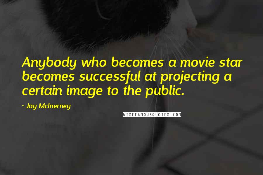 Jay McInerney Quotes: Anybody who becomes a movie star becomes successful at projecting a certain image to the public.