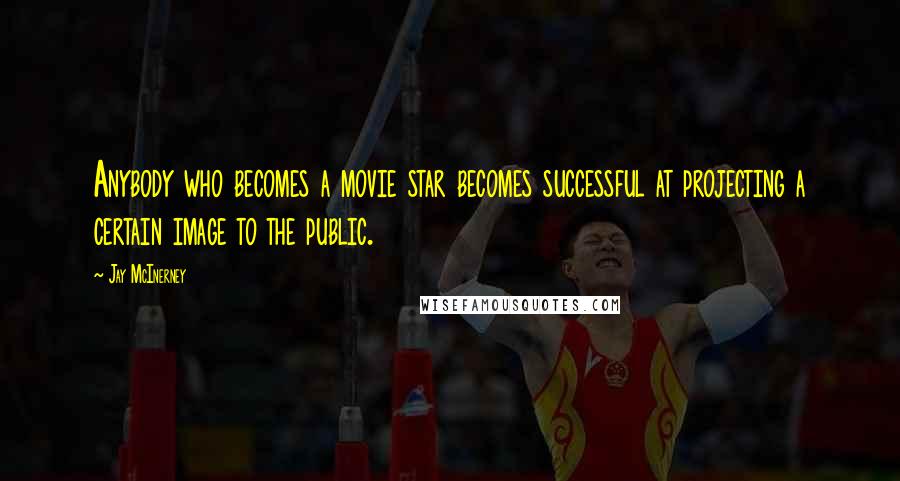 Jay McInerney Quotes: Anybody who becomes a movie star becomes successful at projecting a certain image to the public.