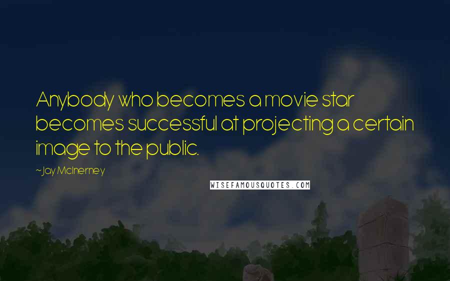 Jay McInerney Quotes: Anybody who becomes a movie star becomes successful at projecting a certain image to the public.