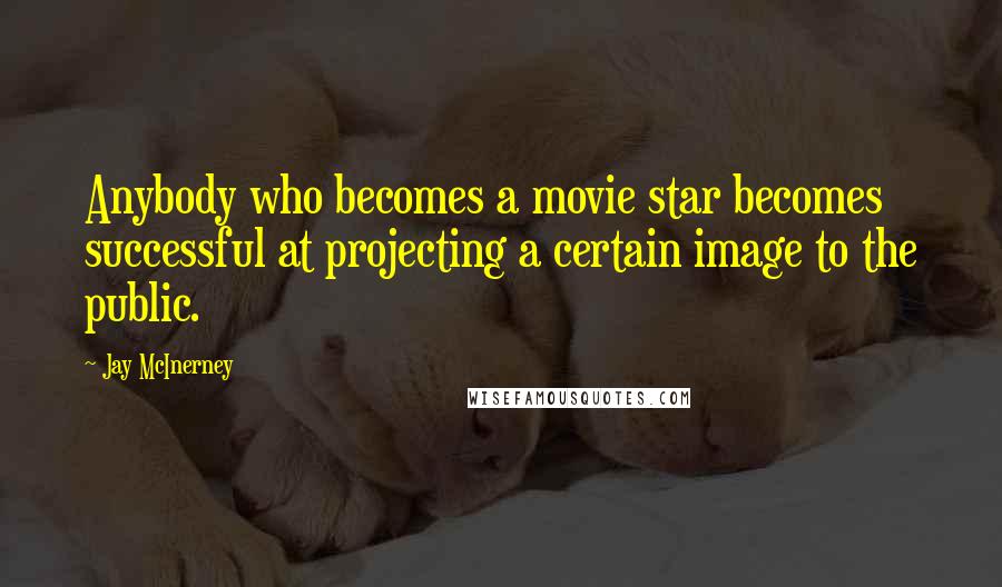 Jay McInerney Quotes: Anybody who becomes a movie star becomes successful at projecting a certain image to the public.