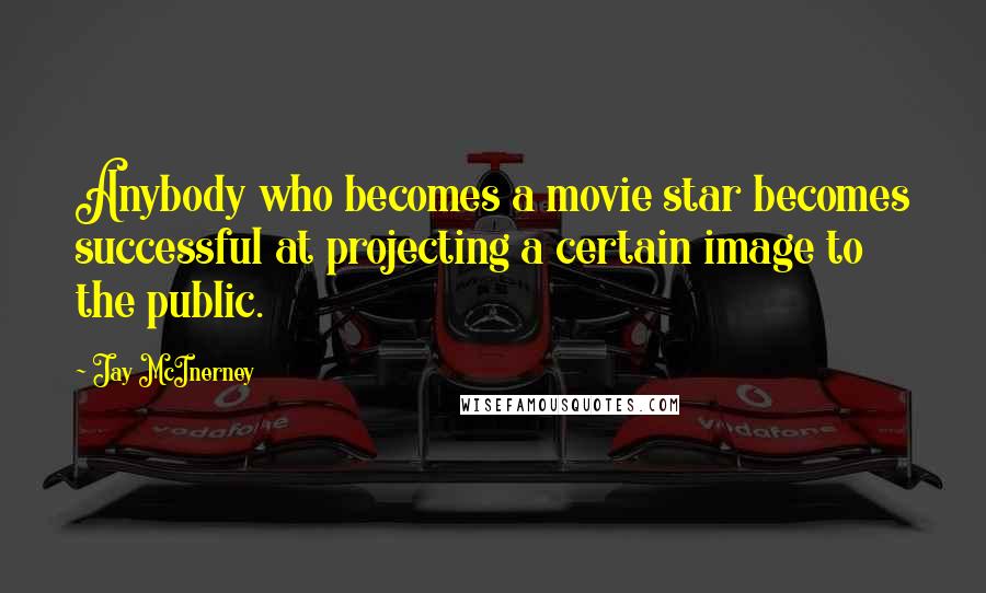 Jay McInerney Quotes: Anybody who becomes a movie star becomes successful at projecting a certain image to the public.