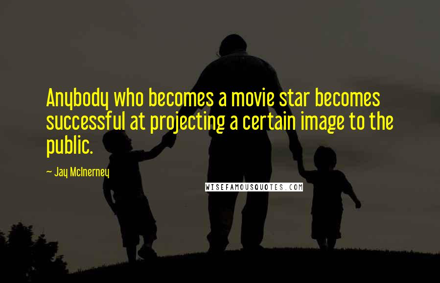 Jay McInerney Quotes: Anybody who becomes a movie star becomes successful at projecting a certain image to the public.