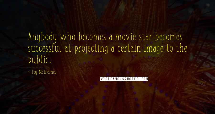 Jay McInerney Quotes: Anybody who becomes a movie star becomes successful at projecting a certain image to the public.