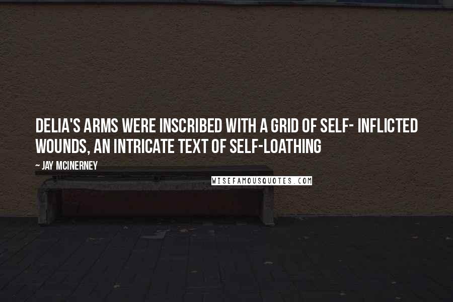 Jay McInerney Quotes: Delia's arms were inscribed with a grid of self- inflicted wounds, an intricate text of self-loathing