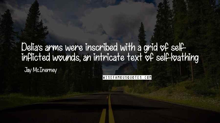 Jay McInerney Quotes: Delia's arms were inscribed with a grid of self- inflicted wounds, an intricate text of self-loathing