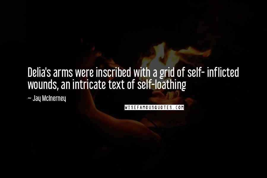 Jay McInerney Quotes: Delia's arms were inscribed with a grid of self- inflicted wounds, an intricate text of self-loathing