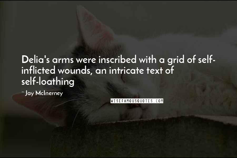 Jay McInerney Quotes: Delia's arms were inscribed with a grid of self- inflicted wounds, an intricate text of self-loathing