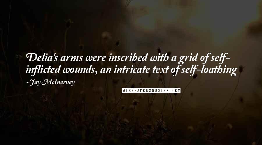Jay McInerney Quotes: Delia's arms were inscribed with a grid of self- inflicted wounds, an intricate text of self-loathing