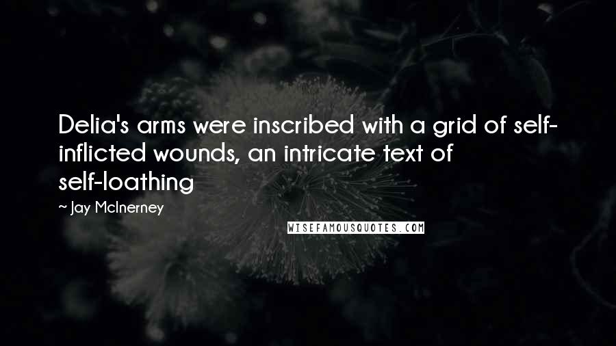 Jay McInerney Quotes: Delia's arms were inscribed with a grid of self- inflicted wounds, an intricate text of self-loathing