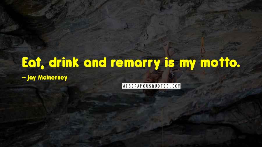 Jay McInerney Quotes: Eat, drink and remarry is my motto.