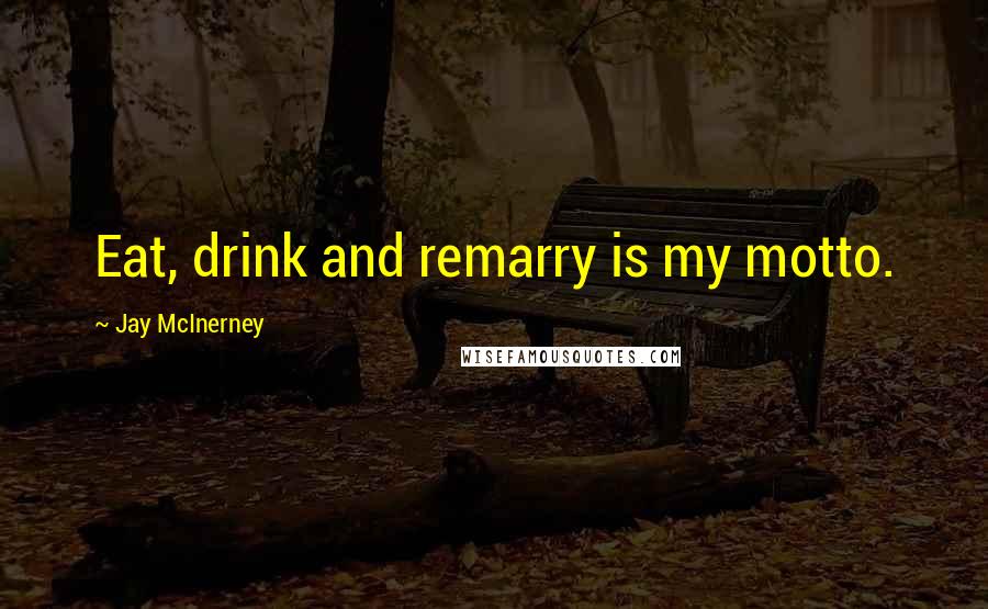 Jay McInerney Quotes: Eat, drink and remarry is my motto.