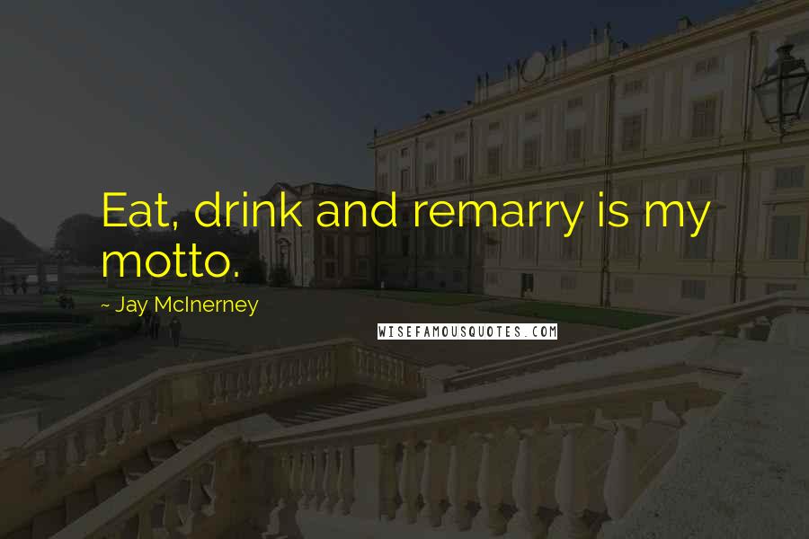 Jay McInerney Quotes: Eat, drink and remarry is my motto.