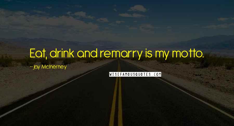 Jay McInerney Quotes: Eat, drink and remarry is my motto.