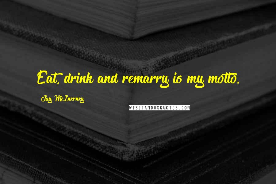 Jay McInerney Quotes: Eat, drink and remarry is my motto.