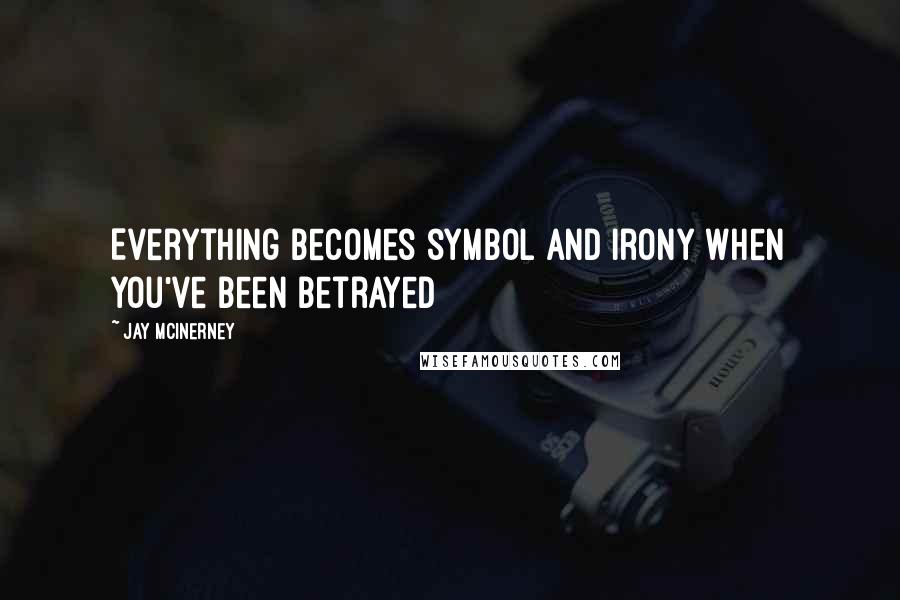 Jay McInerney Quotes: Everything becomes symbol and irony when you've been betrayed