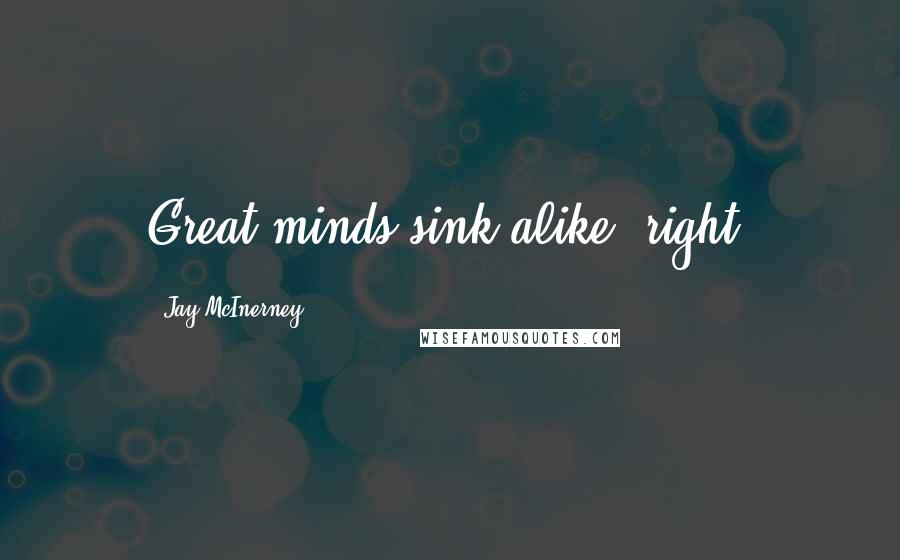 Jay McInerney Quotes: Great minds sink alike, right?