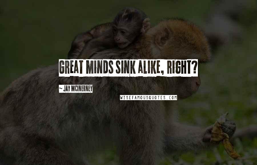 Jay McInerney Quotes: Great minds sink alike, right?