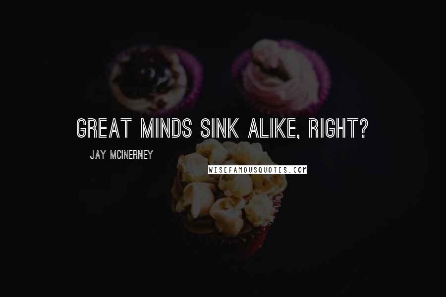 Jay McInerney Quotes: Great minds sink alike, right?