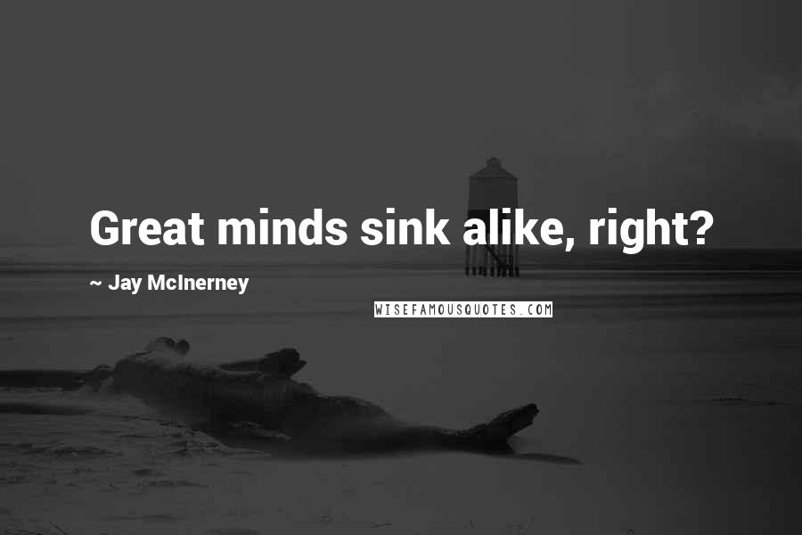 Jay McInerney Quotes: Great minds sink alike, right?