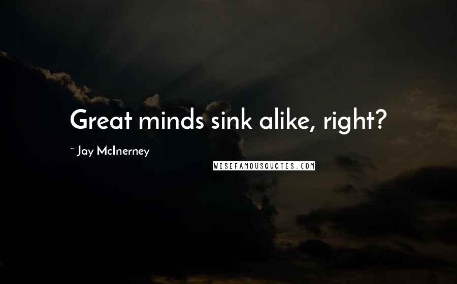 Jay McInerney Quotes: Great minds sink alike, right?