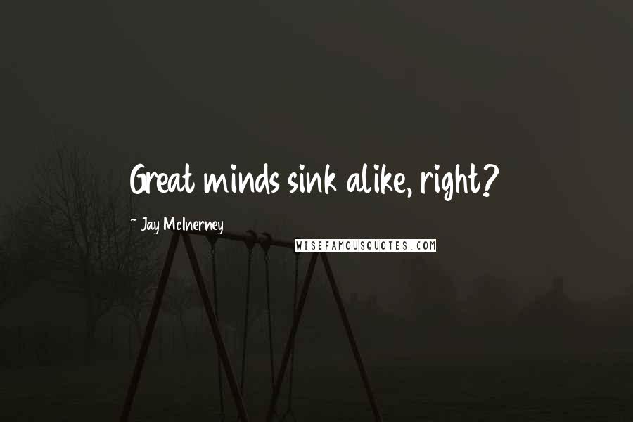 Jay McInerney Quotes: Great minds sink alike, right?