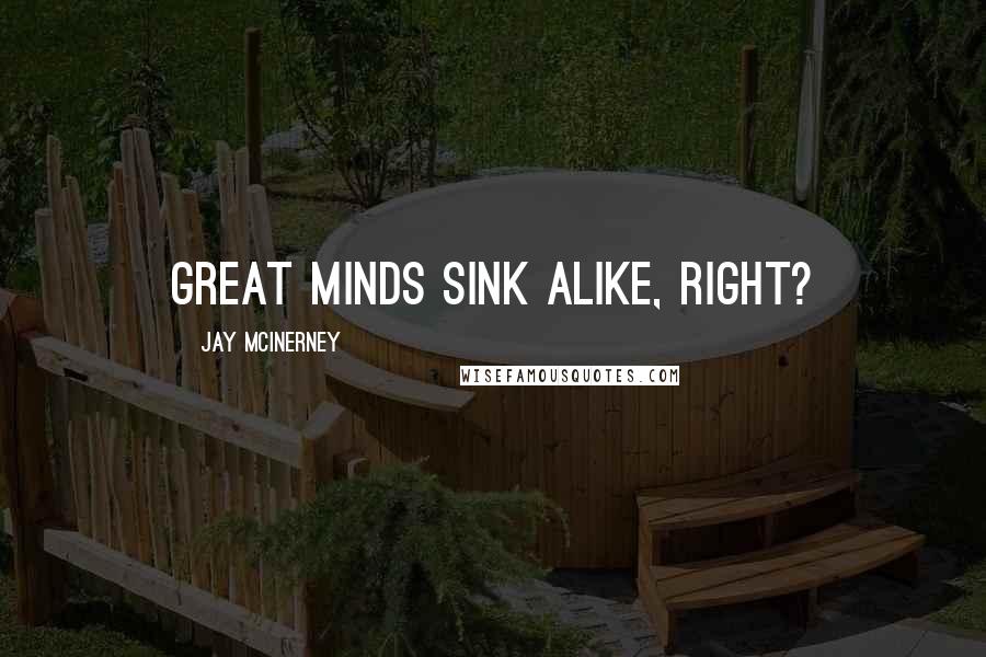 Jay McInerney Quotes: Great minds sink alike, right?